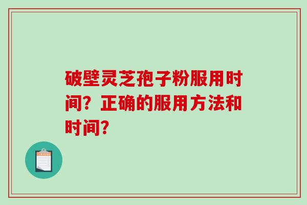 破壁灵芝孢子粉服用时间?正确的服用方法和时间?-第1张图片-破壁灵芝孢子粉研究指南 破壁灵芝孢子粉服用时间?正确的服用方法和时间?-第1张图片-破壁灵芝孢子粉研究指南