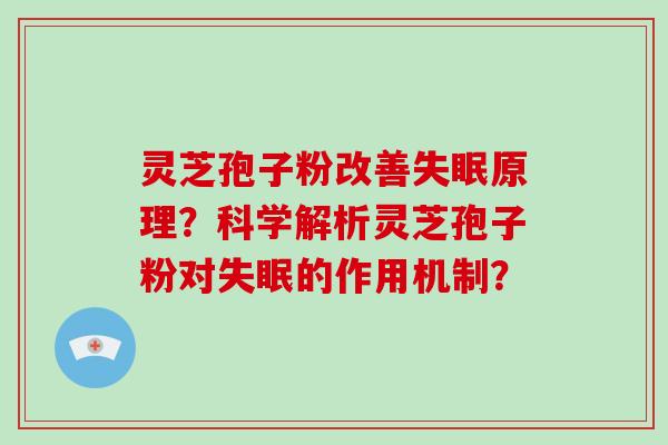 灵芝孢子粉改善失眠原理?科学解析灵芝孢子粉对失眠的作用机制?-第1张图片-破壁灵芝孢子粉研究指南 灵芝孢子粉改善失眠原理?科学解析灵芝孢子粉对失眠的作用机制?-第1张图片-破壁灵芝孢子粉研究指南