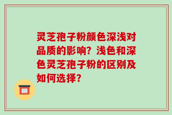 灵芝孢子粉颜色深浅对品质的影响?浅色和深色灵芝孢子粉的区别及如何选择?-第1张图片-破壁灵芝孢子粉研究指南 灵芝孢子粉颜色深浅对品质的影响?浅色和深色灵芝孢子粉的区别及如何选择?-第1张图片-破壁灵芝孢子粉研究指南