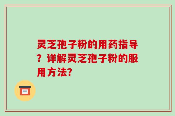 灵芝孢子粉的用药指导?详解灵芝孢子粉的服用方法?-第1张图片-破壁灵芝孢子粉研究指南 灵芝孢子粉的用药指导?详解灵芝孢子粉的服用方法?-第1张图片-破壁灵芝孢子粉研究指南