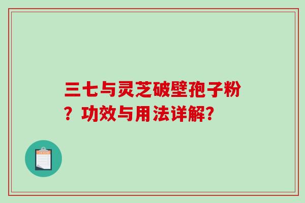 三七与灵芝破壁孢子粉?功效与用法详解?-第1张图片-破壁灵芝孢子粉研究指南 三七与灵芝破壁孢子粉?功效与用法详解?-第1张图片-破壁灵芝孢子粉研究指南