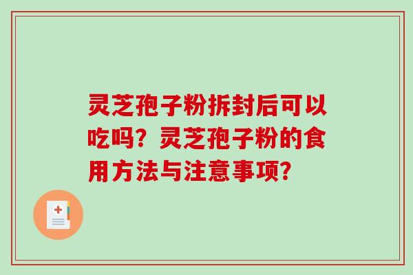 灵芝孢子粉拆封后可以吃吗？灵芝孢子粉的食用方法与注意事项？-第1张图片-破壁灵芝孢子粉研究指南