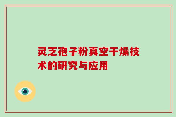 灵芝孢子粉真空干燥技术的研究与应用-第1张图片-破壁灵芝孢子粉研究指南 灵芝孢子粉真空干燥技术的研究与应用-第1张图片-破壁灵芝孢子粉研究指南