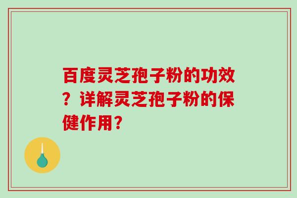 百度灵芝孢子粉的功效?详解灵芝孢子粉的保健作用?-第1张图片-破壁灵芝孢子粉研究指南 百度灵芝孢子粉的功效?详解灵芝孢子粉的保健作用?-第1张图片-破壁灵芝孢子粉研究指南