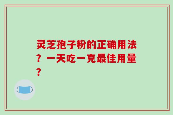 灵芝孢子粉的正确用法?一天吃一克最佳用量?-第1张图片-破壁灵芝孢子粉研究指南 灵芝孢子粉的正确用法?一天吃一克最佳用量?-第1张图片-破壁灵芝孢子粉研究指南