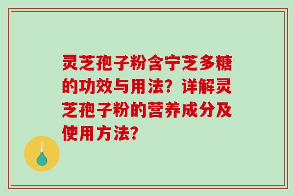 灵芝孢子粉含宁芝多糖的功效与用法?详解灵芝孢子粉的营养成分及使用方法?-第1张图片-破壁灵芝孢子粉研究指南 灵芝孢子粉含宁芝多糖的功效与用法?详解灵芝孢子粉的营养成分及使用方法?-第1张图片-破壁灵芝孢子粉研究指南
