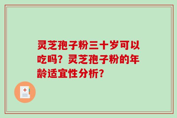 灵芝孢子粉三十岁可以吃吗?灵芝孢子粉的年龄适宜性分析?-第1张图片-破壁灵芝孢子粉研究指南 灵芝孢子粉三十岁可以吃吗?灵芝孢子粉的年龄适宜性分析?-第1张图片-破壁灵芝孢子粉研究指南