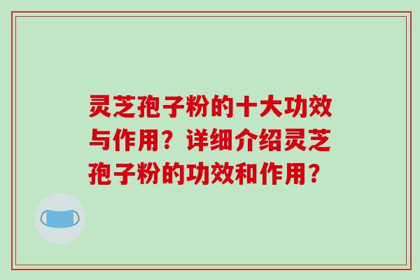 灵芝孢子粉的十大功效与作用?详细介绍灵芝孢子粉的功效和作用?-第1张图片-破壁灵芝孢子粉研究指南 灵芝孢子粉的十大功效与作用?详细介绍灵芝孢子粉的功效和作用?-第1张图片-破壁灵芝孢子粉研究指南