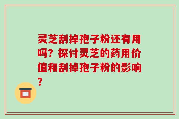 灵芝刮掉孢子粉还有用吗?探讨灵芝的药用价值和刮掉孢子粉的影响?-第1张图片-破壁灵芝孢子粉研究指南 灵芝刮掉孢子粉还有用吗?探讨灵芝的药用价值和刮掉孢子粉的影响?-第1张图片-破壁灵芝孢子粉研究指南