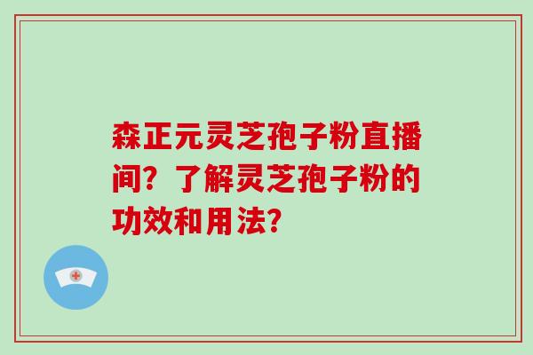 森正元灵芝孢子粉直播间?了解灵芝孢子粉的功效和用法?-第1张图片-破壁灵芝孢子粉研究指南 森正元灵芝孢子粉直播间?了解灵芝孢子粉的功效和用法?-第1张图片-破壁灵芝孢子粉研究指南