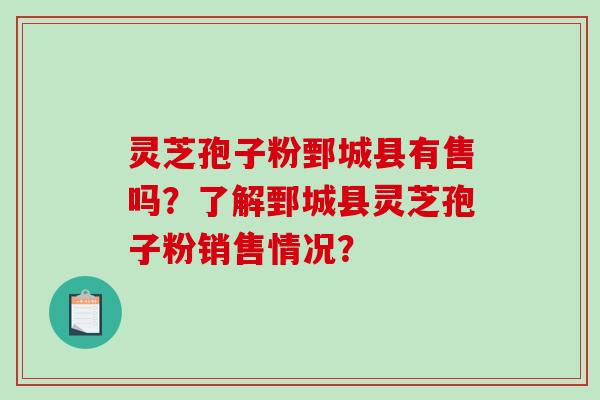 灵芝孢子粉鄄城县有售吗?了解鄄城县灵芝孢子粉销售情况?-第1张图片-破壁灵芝孢子粉研究指南 灵芝孢子粉鄄城县有售吗?了解鄄城县灵芝孢子粉销售情况?-第1张图片-破壁灵芝孢子粉研究指南