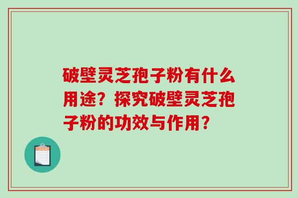 破壁灵芝孢子粉有什么用途?探究破壁灵芝孢子粉的功效与作用?-第1张图片-破壁灵芝孢子粉研究指南 破壁灵芝孢子粉有什么用途?探究破壁灵芝孢子粉的功效与作用?-第1张图片-破壁灵芝孢子粉研究指南