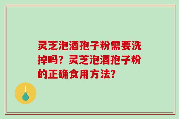 灵芝泡酒孢子粉需要洗掉吗?灵芝泡酒孢子粉的正确食用方法?-第1张图片-破壁灵芝孢子粉研究指南 灵芝泡酒孢子粉需要洗掉吗?灵芝泡酒孢子粉的正确食用方法?-第1张图片-破壁灵芝孢子粉研究指南