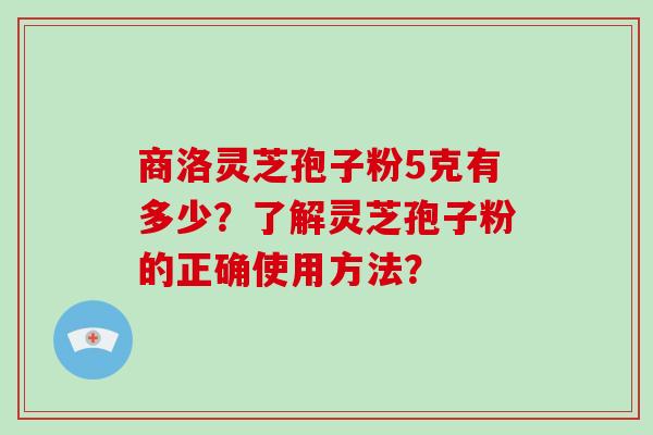商洛灵芝孢子粉5克有多少?了解灵芝孢子粉的正确使用方法?-第1张图片-破壁灵芝孢子粉研究指南 商洛灵芝孢子粉5克有多少?了解灵芝孢子粉的正确使用方法?-第1张图片-破壁灵芝孢子粉研究指南