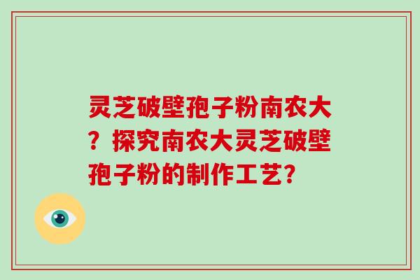 灵芝破壁孢子粉南农大?探究南农大灵芝破壁孢子粉的制作工艺?-第1张图片-破壁灵芝孢子粉研究指南 灵芝破壁孢子粉南农大?探究南农大灵芝破壁孢子粉的制作工艺?-第1张图片-破壁灵芝孢子粉研究指南