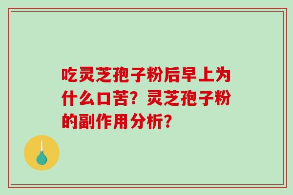 吃灵芝孢子粉后早上为什么口苦？灵芝孢子粉的副作用分析？-第1张图片-破壁灵芝孢子粉研究指南