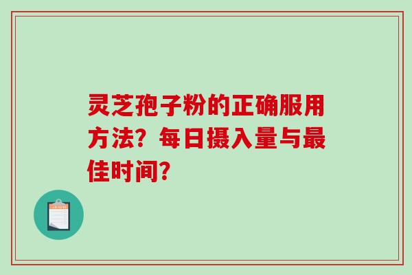 灵芝孢子粉的正确服用方法?每日摄入量与最佳时间?-第1张图片-破壁灵芝孢子粉研究指南 灵芝孢子粉的正确服用方法?每日摄入量与最佳时间?-第1张图片-破壁灵芝孢子粉研究指南