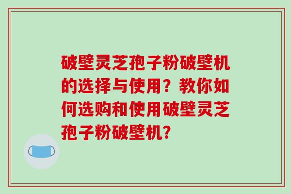 破壁灵芝孢子粉破壁机的选择与使用?教你如何选购和使用破壁灵芝孢子粉破壁机?-第1张图片-破壁灵芝孢子粉研究指南 破壁灵芝孢子粉破壁机的选择与使用?教你如何选购和使用破壁灵芝孢子粉破壁机?-第1张图片-破壁灵芝孢子粉研究指南