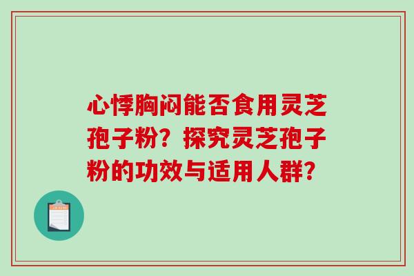 心悸胸闷能否食用灵芝孢子粉？探究灵芝孢子粉的功效与适用人群？-第1张图片-破壁灵芝孢子粉研究指南