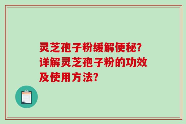灵芝孢子粉缓解便秘?详解灵芝孢子粉的功效及使用方法?-第1张图片-破壁灵芝孢子粉研究指南 灵芝孢子粉缓解便秘?详解灵芝孢子粉的功效及使用方法?-第1张图片-破壁灵芝孢子粉研究指南