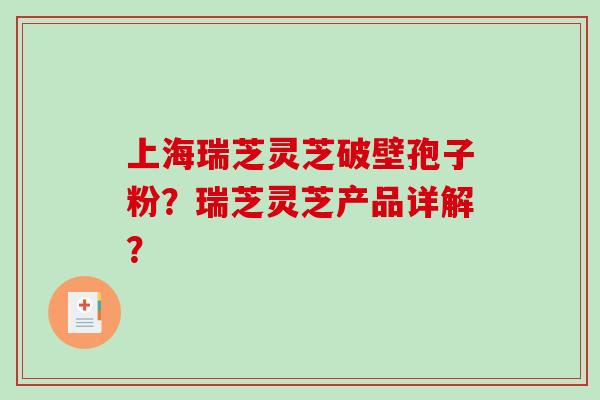 上海瑞芝灵芝破壁孢子粉?瑞芝灵芝产品详解?-第1张图片-破壁灵芝孢子粉研究指南 上海瑞芝灵芝破壁孢子粉?瑞芝灵芝产品详解?-第1张图片-破壁灵芝孢子粉研究指南