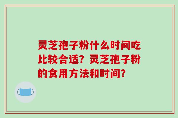 灵芝孢子粉什么时间吃比较合适?灵芝孢子粉的食用方法和时间?-第1张图片-破壁灵芝孢子粉研究指南 灵芝孢子粉什么时间吃比较合适?灵芝孢子粉的食用方法和时间?-第1张图片-破壁灵芝孢子粉研究指南