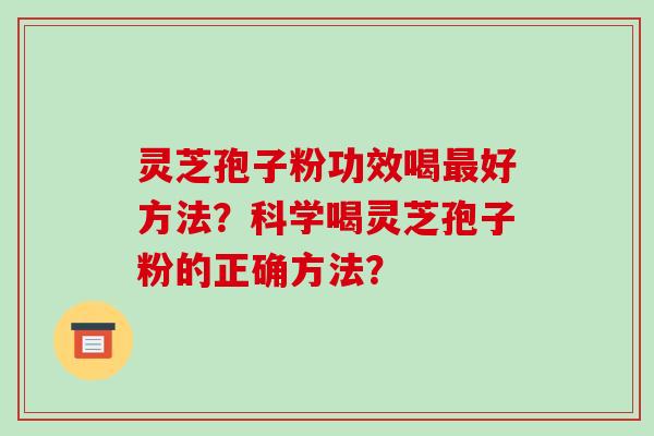 灵芝孢子粉功效喝最好方法?科学喝灵芝孢子粉的正确方法?-第1张图片-破壁灵芝孢子粉研究指南 灵芝孢子粉功效喝最好方法?科学喝灵芝孢子粉的正确方法?-第1张图片-破壁灵芝孢子粉研究指南