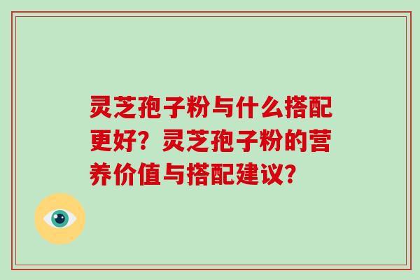 灵芝孢子粉与什么搭配更好?灵芝孢子粉的营养价值与搭配建议?-第1张图片-破壁灵芝孢子粉研究指南 灵芝孢子粉与什么搭配更好?灵芝孢子粉的营养价值与搭配建议?-第1张图片-破壁灵芝孢子粉研究指南