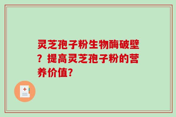 灵芝孢子粉生物酶破壁？提高灵芝孢子粉的营养价值？-第1张图片-破壁灵芝孢子粉研究指南