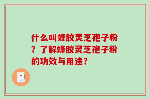 什么叫蜂胶灵芝孢子粉?了解蜂胶灵芝孢子粉的功效与用途?-第1张图片-破壁灵芝孢子粉研究指南 什么叫蜂胶灵芝孢子粉?了解蜂胶灵芝孢子粉的功效与用途?-第1张图片-破壁灵芝孢子粉研究指南