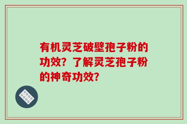 有机灵芝破壁孢子粉的功效?了解灵芝孢子粉的神奇功效?-第1张图片-破壁灵芝孢子粉研究指南 有机灵芝破壁孢子粉的功效?了解灵芝孢子粉的神奇功效?-第1张图片-破壁灵芝孢子粉研究指南