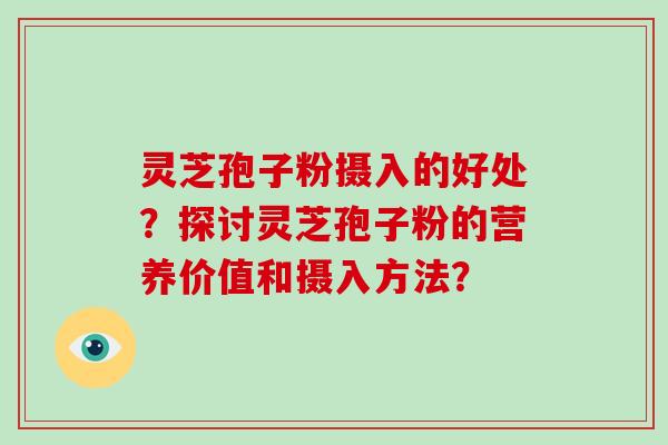 灵芝孢子粉摄入的好处？探讨灵芝孢子粉的营养价值和摄入方法？-第1张图片-破壁灵芝孢子粉研究指南