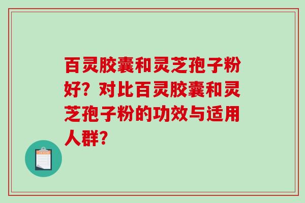 百灵胶囊和灵芝孢子粉好?对比百灵胶囊和灵芝孢子粉的功效与适用人群?-第1张图片-破壁灵芝孢子粉研究指南 百灵胶囊和灵芝孢子粉好?对比百灵胶囊和灵芝孢子粉的功效与适用人群?-第1张图片-破壁灵芝孢子粉研究指南