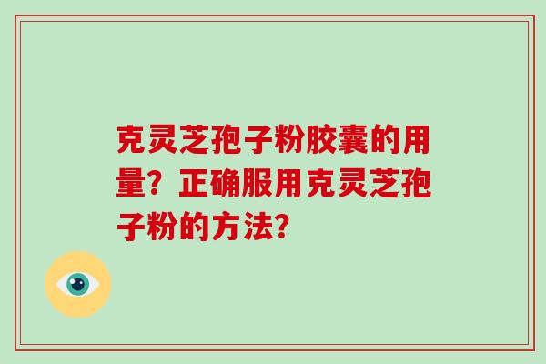 克灵芝孢子粉胶囊的用量?正确服用克灵芝孢子粉的方法?-第1张图片-破壁灵芝孢子粉研究指南 克灵芝孢子粉胶囊的用量?正确服用克灵芝孢子粉的方法?-第1张图片-破壁灵芝孢子粉研究指南