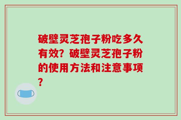 破壁灵芝孢子粉吃多久有效？破壁灵芝孢子粉的使用方法和注意事项？-第1张图片-破壁灵芝孢子粉研究指南