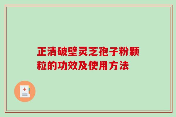 正清破壁灵芝孢子粉颗粒的功效及使用方法-第1张图片-破壁灵芝孢子粉研究指南 正清破壁灵芝孢子粉颗粒的功效及使用方法-第1张图片-破壁灵芝孢子粉研究指南