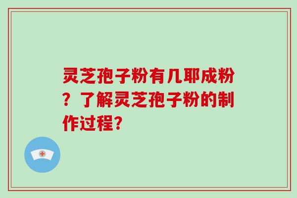 灵芝孢子粉有几耶成粉？了解灵芝孢子粉的制作过程？-第1张图片-破壁灵芝孢子粉研究指南
