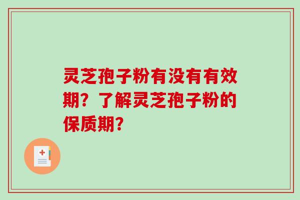 灵芝孢子粉有没有有效期?了解灵芝孢子粉的保质期?-第1张图片-破壁灵芝孢子粉研究指南 灵芝孢子粉有没有有效期?了解灵芝孢子粉的保质期?-第1张图片-破壁灵芝孢子粉研究指南