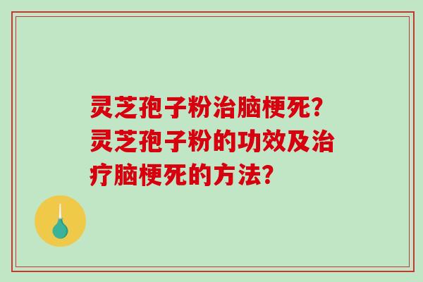 灵芝孢子粉治脑梗死?灵芝孢子粉的功效及治疗脑梗死的方法?-第1张图片-破壁灵芝孢子粉研究指南 灵芝孢子粉治脑梗死?灵芝孢子粉的功效及治疗脑梗死的方法?-第1张图片-破壁灵芝孢子粉研究指南