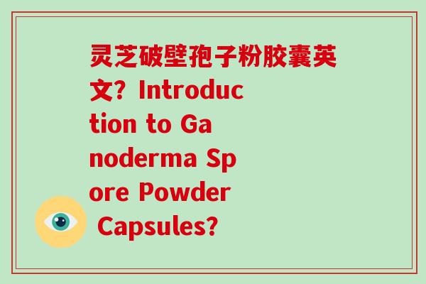 灵芝破壁孢子粉胶囊英文?Introduction to Ganoderma Spore Powder Capsules?-第1张图片-破壁灵芝孢子粉研究指南 灵芝破壁孢子粉胶囊英文?Introduction to Ganoderma Spore Powder Capsules?-第1张图片-破壁灵芝孢子粉研究指南