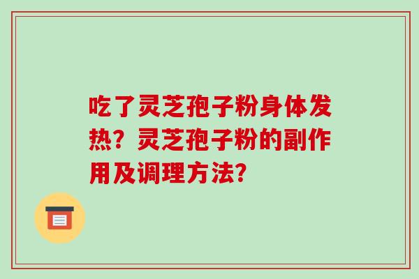 吃了灵芝孢子粉身体发热？灵芝孢子粉的副作用及调理方法？-第1张图片-破壁灵芝孢子粉研究指南