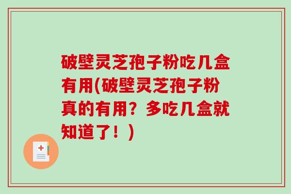 破壁灵芝孢子粉吃几盒有用(破壁灵芝孢子粉真的有用?多吃几盒就知道了!)-第1张图片-破壁灵芝孢子粉研究指南 破壁灵芝孢子粉吃几盒有用(破壁灵芝孢子粉真的有用?多吃几盒就知道了!)-第1张图片-破壁灵芝孢子粉研究指南