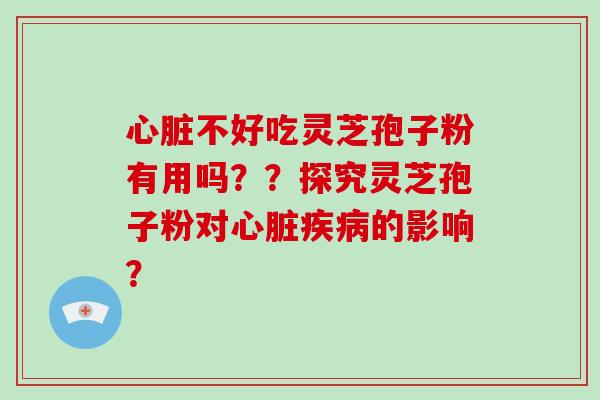 心脏不好吃灵芝孢子粉有用吗??探究灵芝孢子粉对心脏疾病的影响?-第1张图片-破壁灵芝孢子粉研究指南 心脏不好吃灵芝孢子粉有用吗??探究灵芝孢子粉对心脏疾病的影响?-第1张图片-破壁灵芝孢子粉研究指南