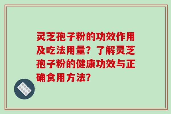 灵芝孢子粉的功效作用及吃法用量?了解灵芝孢子粉的健康功效与正确食用方法?-第1张图片-破壁灵芝孢子粉研究指南 灵芝孢子粉的功效作用及吃法用量?了解灵芝孢子粉的健康功效与正确食用方法?-第1张图片-破壁灵芝孢子粉研究指南