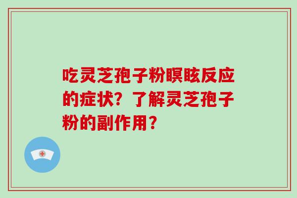 吃灵芝孢子粉瞑眩反应的症状?了解灵芝孢子粉的副作用?-第1张图片-破壁灵芝孢子粉研究指南 吃灵芝孢子粉瞑眩反应的症状?了解灵芝孢子粉的副作用?-第1张图片-破壁灵芝孢子粉研究指南