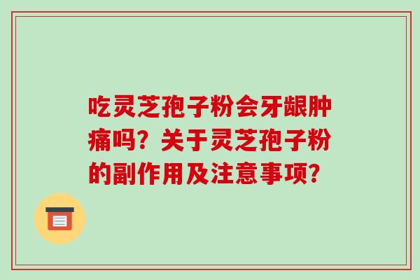 吃灵芝孢子粉会牙龈肿痛吗?关于灵芝孢子粉的副作用及注意事项?-第1张图片-破壁灵芝孢子粉研究指南 吃灵芝孢子粉会牙龈肿痛吗?关于灵芝孢子粉的副作用及注意事项?-第1张图片-破壁灵芝孢子粉研究指南