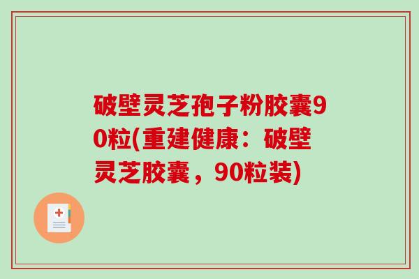 破壁灵芝孢子粉胶囊90粒(重建健康:破壁灵芝胶囊,90粒装)-第1张图片-破壁灵芝孢子粉研究指南 破壁灵芝孢子粉胶囊90粒(重建健康:破壁灵芝胶囊,90粒装)-第1张图片-破壁灵芝孢子粉研究指南