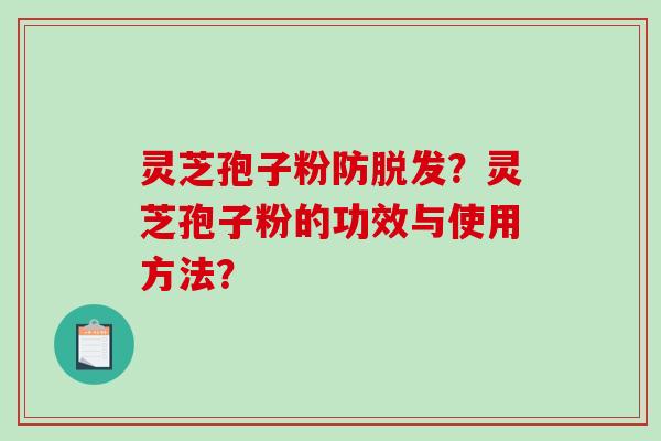 灵芝孢子粉防脱发?灵芝孢子粉的功效与使用方法?-第1张图片-破壁灵芝孢子粉研究指南 灵芝孢子粉防脱发?灵芝孢子粉的功效与使用方法?-第1张图片-破壁灵芝孢子粉研究指南