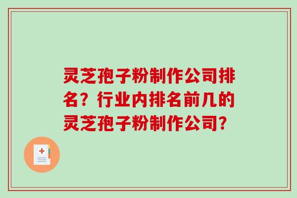 灵芝孢子粉制作公司排名?行业内排名前几的灵芝孢子粉制作公司?-第1张图片-破壁灵芝孢子粉研究指南 灵芝孢子粉制作公司排名?行业内排名前几的灵芝孢子粉制作公司?-第1张图片-破壁灵芝孢子粉研究指南