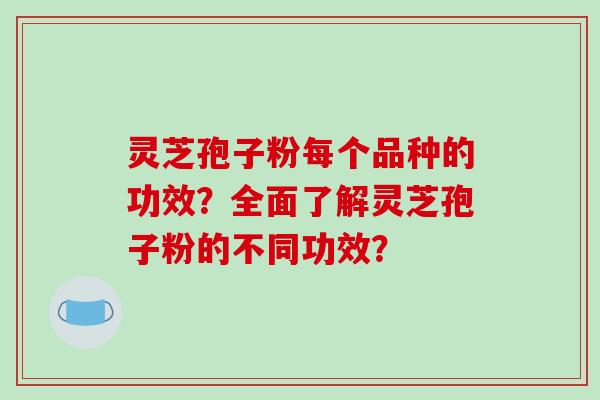 灵芝孢子粉每个品种的功效?全面了解灵芝孢子粉的不同功效?-第1张图片-破壁灵芝孢子粉研究指南 灵芝孢子粉每个品种的功效?全面了解灵芝孢子粉的不同功效?-第1张图片-破壁灵芝孢子粉研究指南